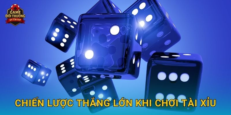 Chiến lược thắng lớn khi chơi Tài xỉu