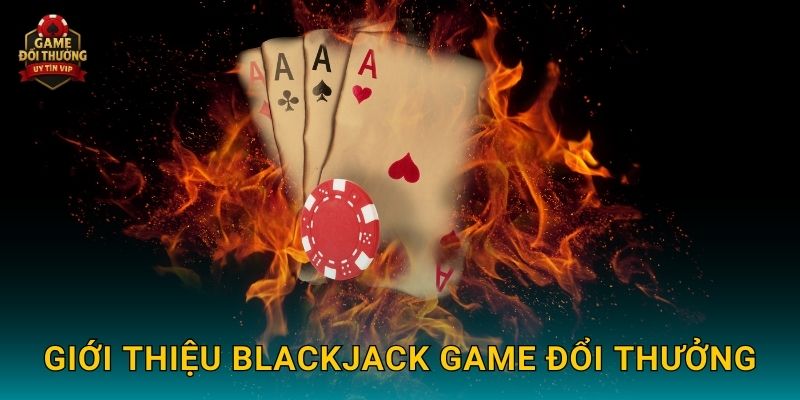 Giới thiệu Blackjack Game đổi thưởng