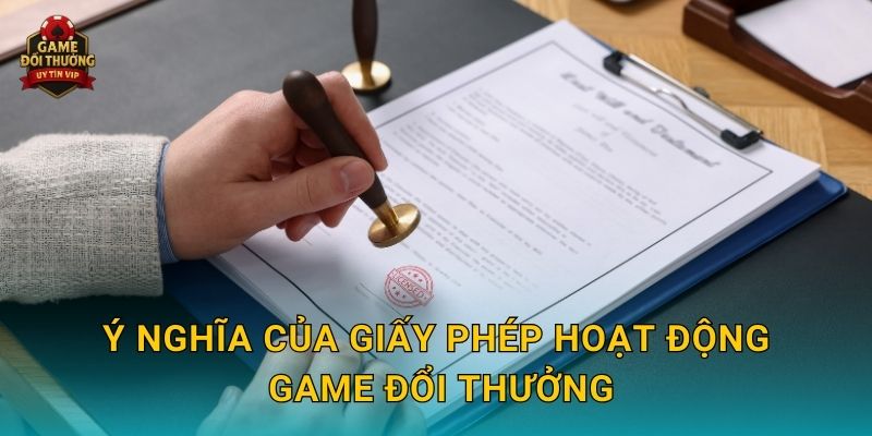 Ý nghĩa của Giấy phép hoạt động Game đổi thưởng