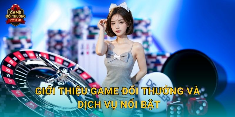 Giới thiệu Game đổi thưởng và dịch vụ nổi bật