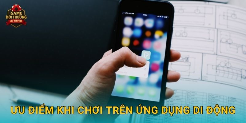Ưu điểm khi chơi trên ứng dụng di động