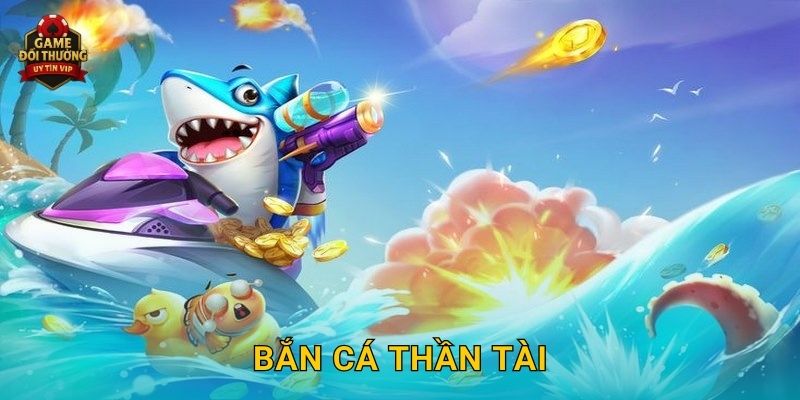 Bắn Cá Thần Tài Game đổi thưởng mang lại cơ hội đổi thưởng khủng