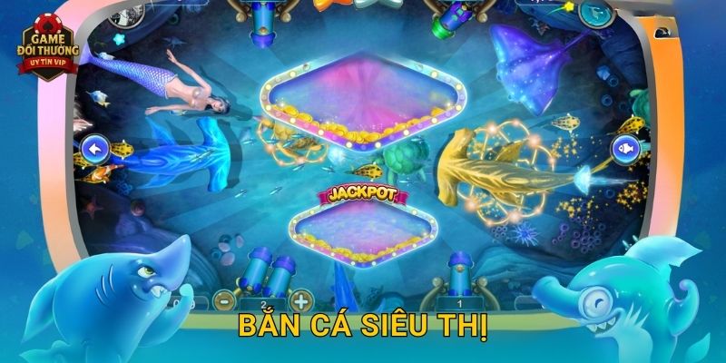 Bắn Cá Siêu Thị Game đổi thưởng hấp dẫn với kho phần quà giá trị