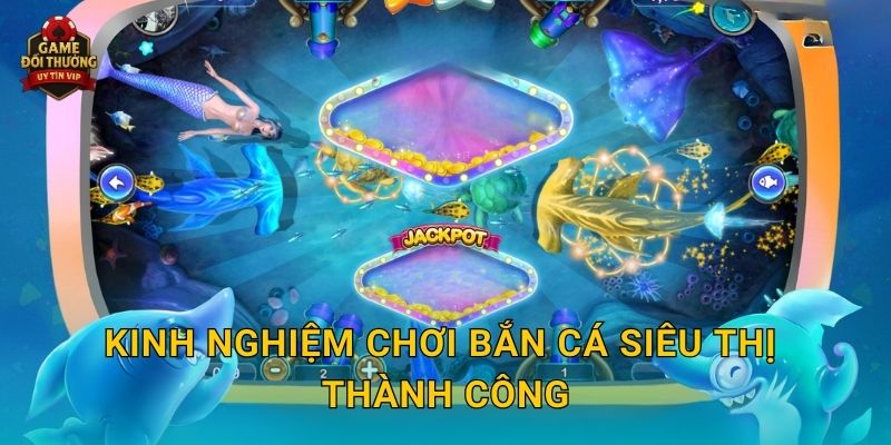Kinh nghiệm chơi Bắn Cá Siêu Thị thành công