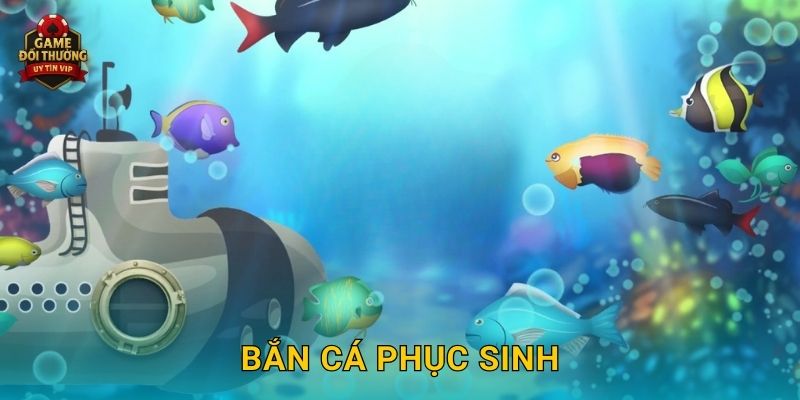 Bắn Cá Phục Sinh Game đổi thưởng thú vị với trải nghiệm mới mẻ