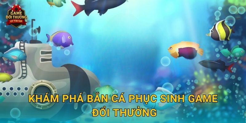Khám phá Bắn Cá Phục Sinh Game đổi thưởng
