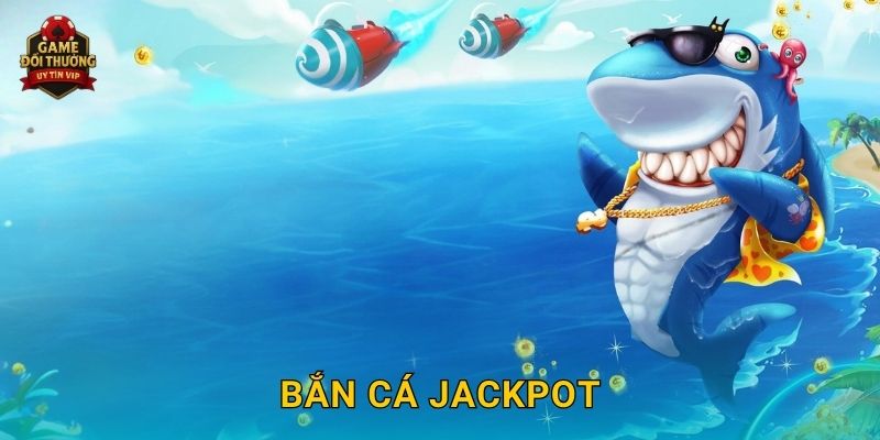 Bắn Cá Jackpot Game đổi thưởng cơ hội trúng thưởng cực khủng