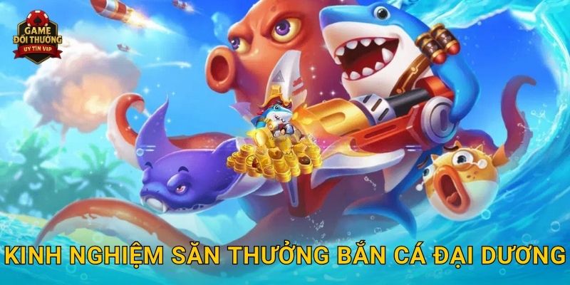 Kinh nghiệm săn thưởng Bắn Cá Đại Dương
