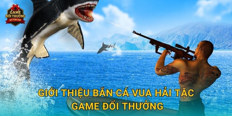 Giới thiệu Bắn Cá Vua Hải Tặc Game đổi thưởng