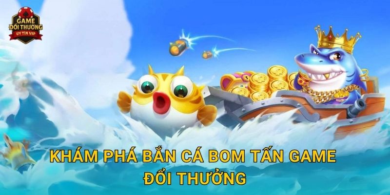 Khám phá Bắn Cá Bom Tấn Game đổi thưởng