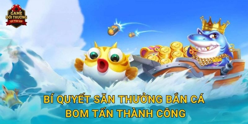 Bí quyết săn thưởng Bắn Cá Bom Tấn thành công