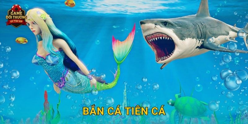 Bắn Cá Tiên Cá Game đổi thưởng độc đáo với phần thưởng khổng lồ