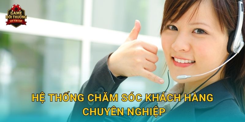 Hệ thống chăm sóc khách hàng chuyên nghiệp