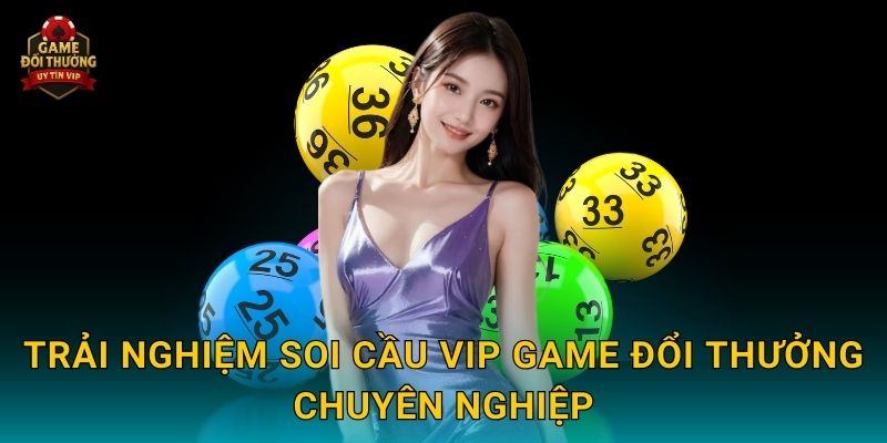 Trải nghiệm Soi cầu VIP Game đổi thưởng chuyên nghiệp